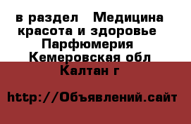  в раздел : Медицина, красота и здоровье » Парфюмерия . Кемеровская обл.,Калтан г.